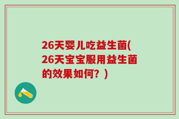26天婴儿吃益生菌(26天宝宝服用益生菌的效果如何？)