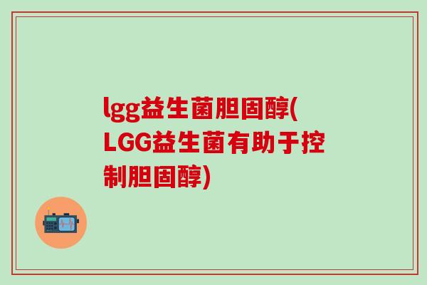 lgg益生菌胆固醇(LGG益生菌有助于控制胆固醇)