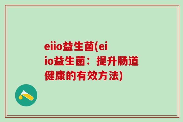eiio益生菌(eiio益生菌：提升肠道健康的有效方法)