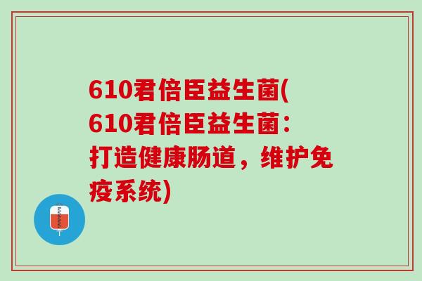 610君倍臣益生菌(610君倍臣益生菌：打造健康肠道，维护免疫系统)