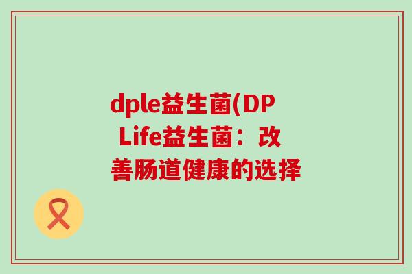 dple益生菌(DP Life益生菌：改善肠道健康的选择