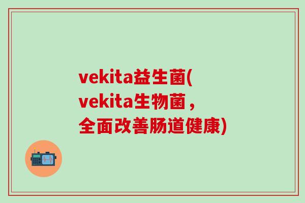 vekita益生菌(vekita生物菌，全面改善肠道健康)