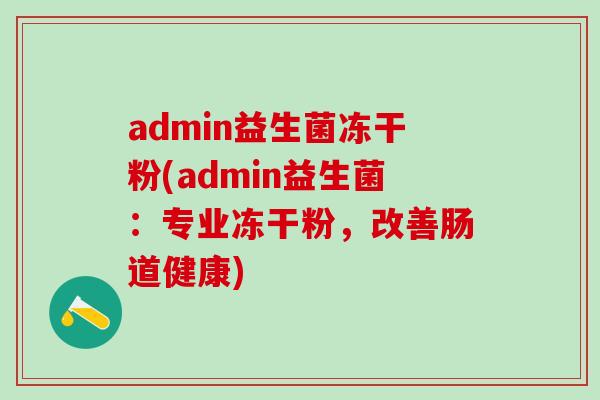admin益生菌冻干粉(admin益生菌：专业冻干粉，改善肠道健康)