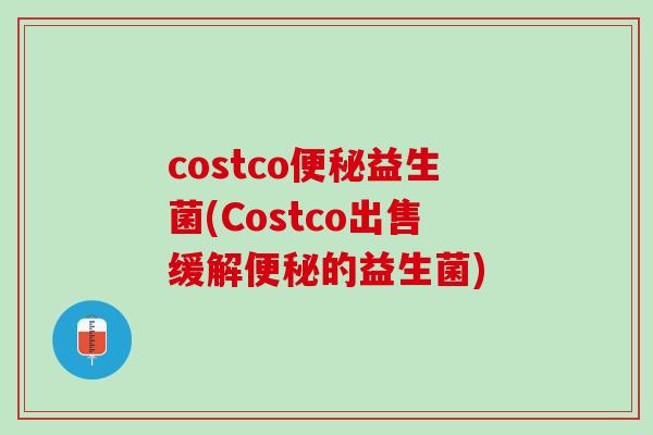 costco便秘益生菌(Costco出售缓解便秘的益生菌)