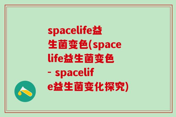 spacelife益生菌变色(spacelife益生菌变色 - spacelife益生菌变化探究)