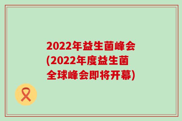 2022年益生菌峰会(2022年度益生菌全球峰会即将开幕)