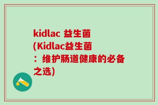 kidlac 益生菌(Kidlac益生菌：维护肠道健康的必备之选)