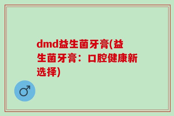 dmd益生菌牙膏(益生菌牙膏：口腔健康新选择)