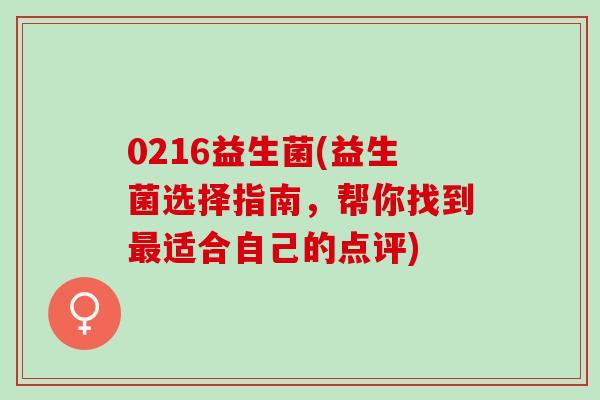 0216益生菌(益生菌选择指南，帮你找到最适合自己的点评)