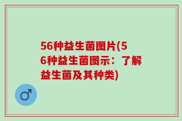56种益生菌图片(56种益生菌图示：了解益生菌及其种类)