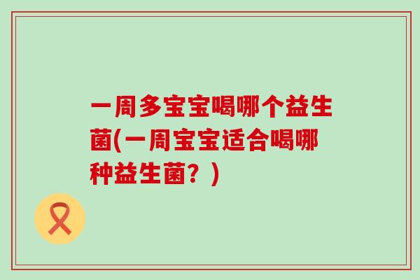 一周多宝宝喝哪个益生菌(一周宝宝适合喝哪种益生菌？)