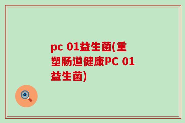 pc 01益生菌(重塑肠道健康PC 01益生菌)