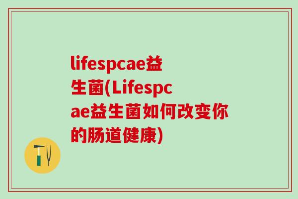 lifespcae益生菌(Lifespcae益生菌如何改变你的肠道健康)
