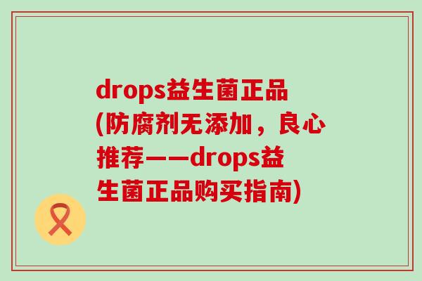 drops益生菌正品(防腐剂无添加，良心推荐——drops益生菌正品购买指南)
