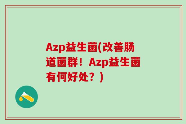 Azp益生菌(改善肠道菌群！Azp益生菌有何好处？)