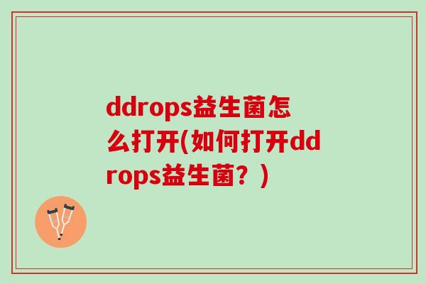 ddrops益生菌怎么打开(如何打开ddrops益生菌？)