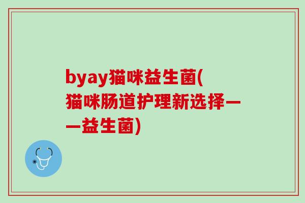 byay猫咪益生菌(猫咪肠道护理新选择——益生菌)
