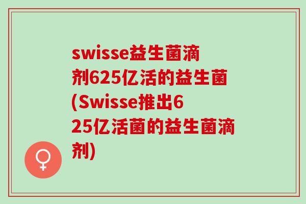 swisse益生菌滴剂625亿活的益生菌(Swisse推出625亿活菌的益生菌滴剂)