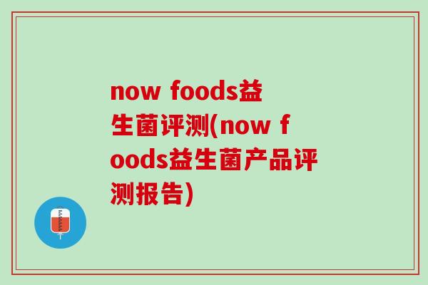 now foods益生菌评测(now foods益生菌产品评测报告)