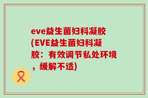 eve益生菌妇科凝胶(EVE益生菌妇科凝胶：有效调节私处环境，缓解不适)