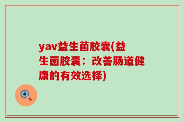 yav益生菌胶囊(益生菌胶囊：改善肠道健康的有效选择)