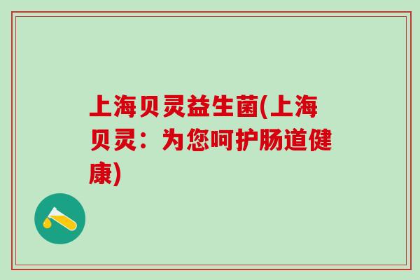 上海贝灵益生菌(上海贝灵：为您呵护肠道健康)