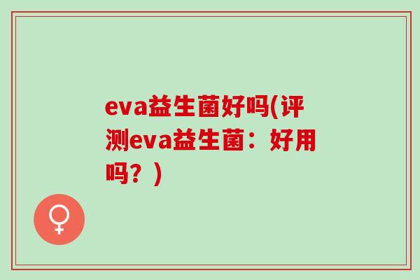 eva益生菌好吗(评测eva益生菌：好用吗？)