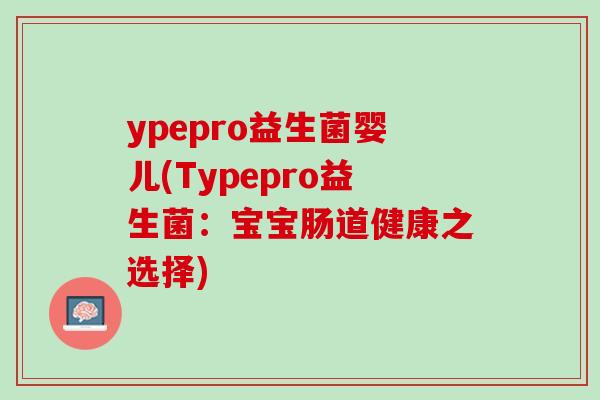 ypepro益生菌婴儿(Typepro益生菌：宝宝肠道健康之选择)