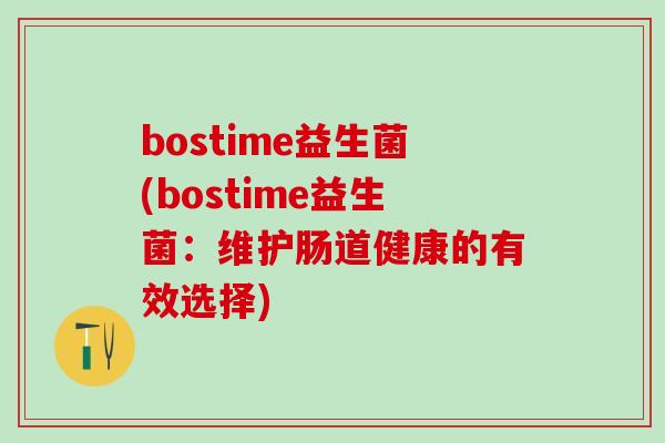 bostime益生菌(bostime益生菌：维护肠道健康的有效选择)