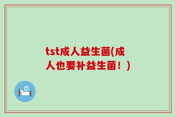 tst成人益生菌(成人也要补益生菌！)