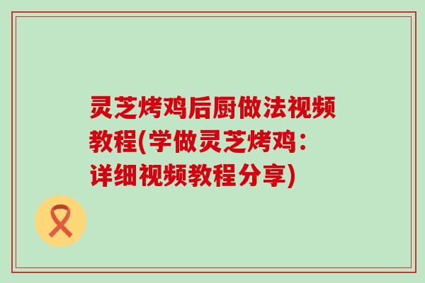 灵芝烤鸡后厨做法视频教程(学做灵芝烤鸡：详细视频教程分享)