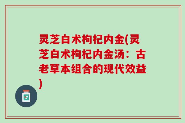灵芝白术枸杞内金(灵芝白术枸杞内金汤：古老草本组合的现代效益)