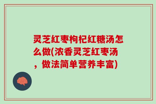灵芝红枣枸杞红糖汤怎么做(浓香灵芝红枣汤，做法简单营养丰富)