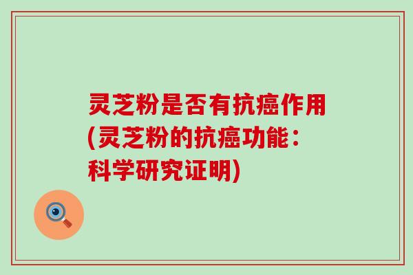 灵芝粉是否有抗癌作用(灵芝粉的抗癌功能：科学研究证明)