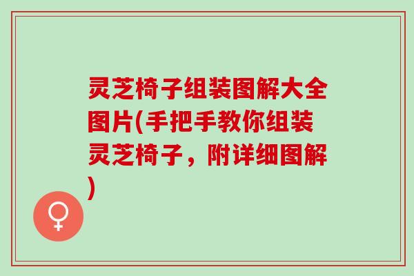 灵芝椅子组装图解大全图片(手把手教你组装灵芝椅子,附详细图解) 灵芝椅子组装图解大全图片(手把手教你组装灵芝椅子,附详细图解)