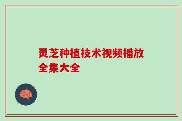 灵芝种植技术视频播放全集大全