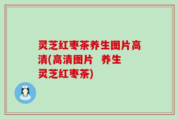 灵芝红枣茶养生图片高清(高清图片  养生灵芝红枣茶)