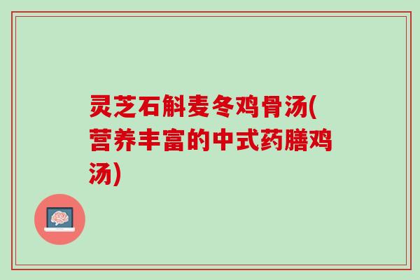 灵芝石斛麦冬鸡骨汤(营养丰富的中式药膳鸡汤)