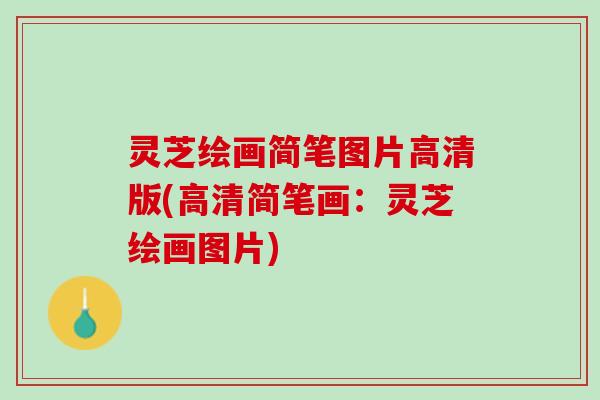 灵芝绘画简笔图片高清版(高清简笔画：灵芝绘画图片)