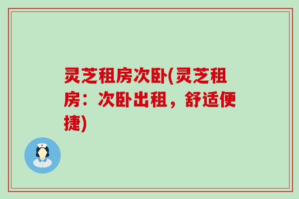 灵芝租房次卧(灵芝租房：次卧出租，舒适便捷)