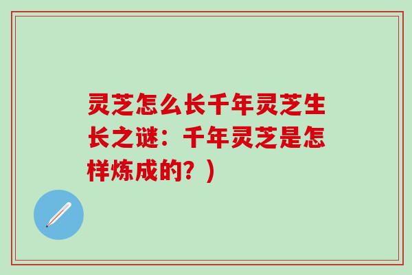 灵芝怎么长千年灵芝生长之谜：千年灵芝是怎样炼成的？)
