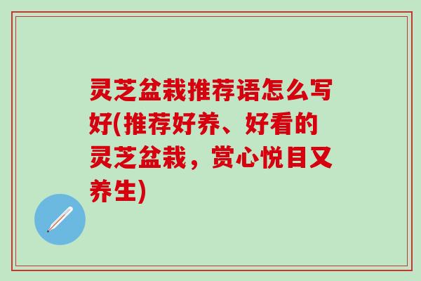 灵芝盆栽推荐语怎么写好(推荐好养、好看的灵芝盆栽，赏心悦目又养生)