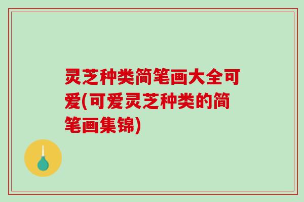 灵芝种类简笔画大全可爱(可爱灵芝种类的简笔画集锦)