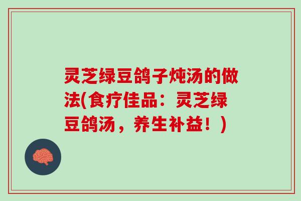 灵芝绿豆鸽子炖汤的做法(食疗佳品：灵芝绿豆鸽汤，养生补益！)