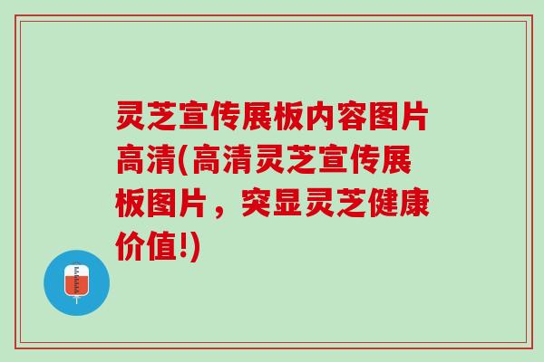 灵芝宣传展板内容图片高清(高清灵芝宣传展板图片，突显灵芝健康价值!)