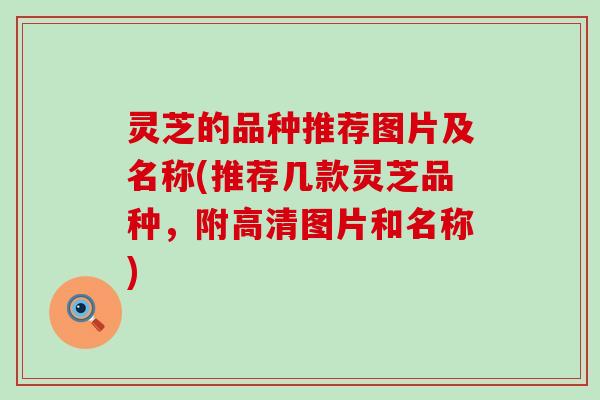 灵芝的品种推荐图片及名称(推荐几款灵芝品种，附高清图片和名称)