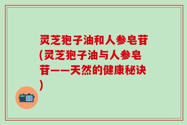 灵芝狍子油和人参皂苷(灵芝狍子油与人参皂苷——天然的健康秘诀)