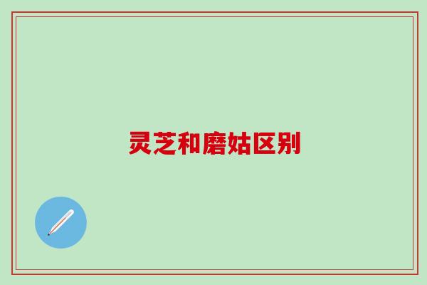 灵芝和磨姑区别