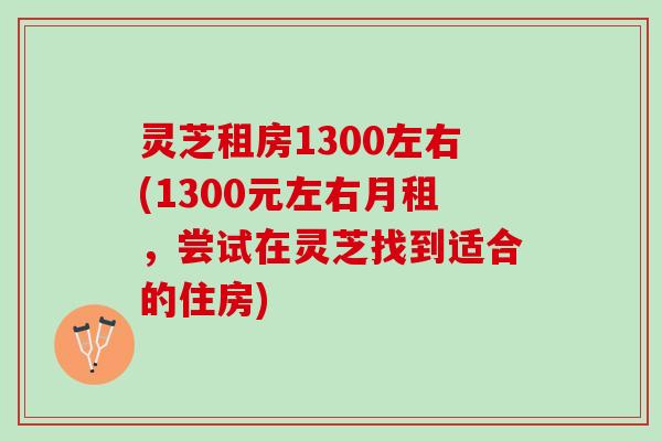 灵芝租房1300左右(1300元左右月租，尝试在灵芝找到适合的住房)