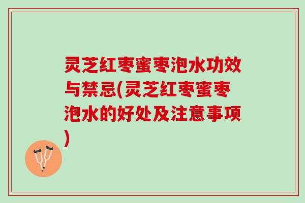 灵芝红枣蜜枣泡水功效与禁忌(灵芝红枣蜜枣泡水的好处及注意事项)
